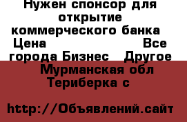 Нужен спонсор для открытие коммерческого банка › Цена ­ 200.000.000.00 - Все города Бизнес » Другое   . Мурманская обл.,Териберка с.